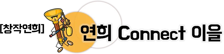 창작연희 연희 Connect 이을