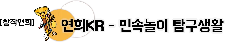 창작연희 연희KR - 민속놀이 탐구생활